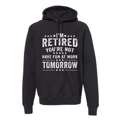 Funny Im Retired Youre Not Have Fun At Work Tomorrow Premium Hoodie