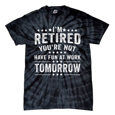 Funny Im Retired Youre Not Have Fun At Work Tomorrow Tie-Dye T-Shirt