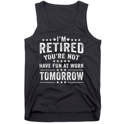 Funny Im Retired Youre Not Have Fun At Work Tomorrow Tank Top