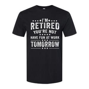 Funny Im Retired Youre Not Have Fun At Work Tomorrow Softstyle CVC T-Shirt