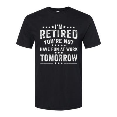 Funny Im Retired Youre Not Have Fun At Work Tomorrow Softstyle CVC T-Shirt