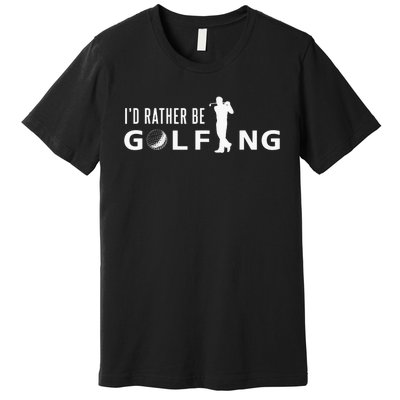 Funny I'd Rather Be Golfing Quote Golf Premium T-Shirt