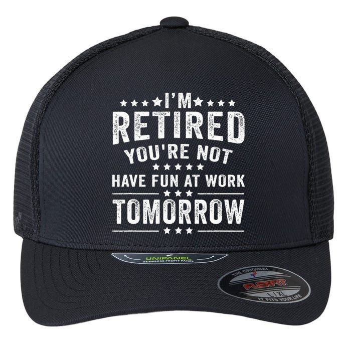 Funny Im Retired Youre Not Have Fun At Work Tomorrow Flexfit Unipanel Trucker Cap