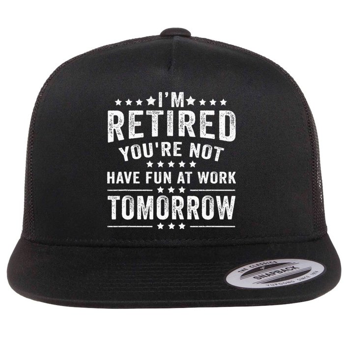 Funny Im Retired Youre Not Have Fun At Work Tomorrow Flat Bill Trucker Hat