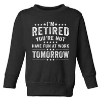 Funny Im Retired Youre Not Have Fun At Work Tomorrow Toddler Sweatshirt