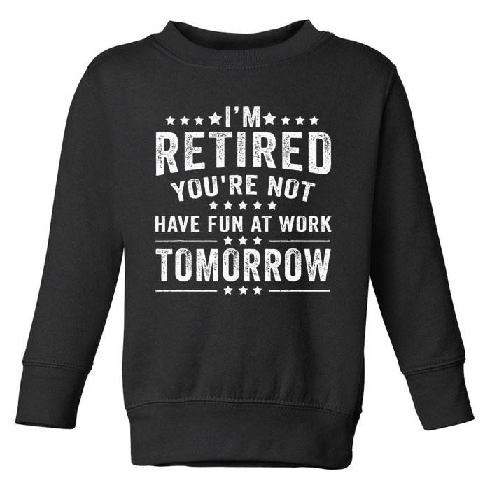 Funny Im Retired Youre Not Have Fun At Work Tomorrow Toddler Sweatshirt