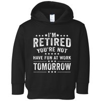 Funny Im Retired Youre Not Have Fun At Work Tomorrow Toddler Hoodie