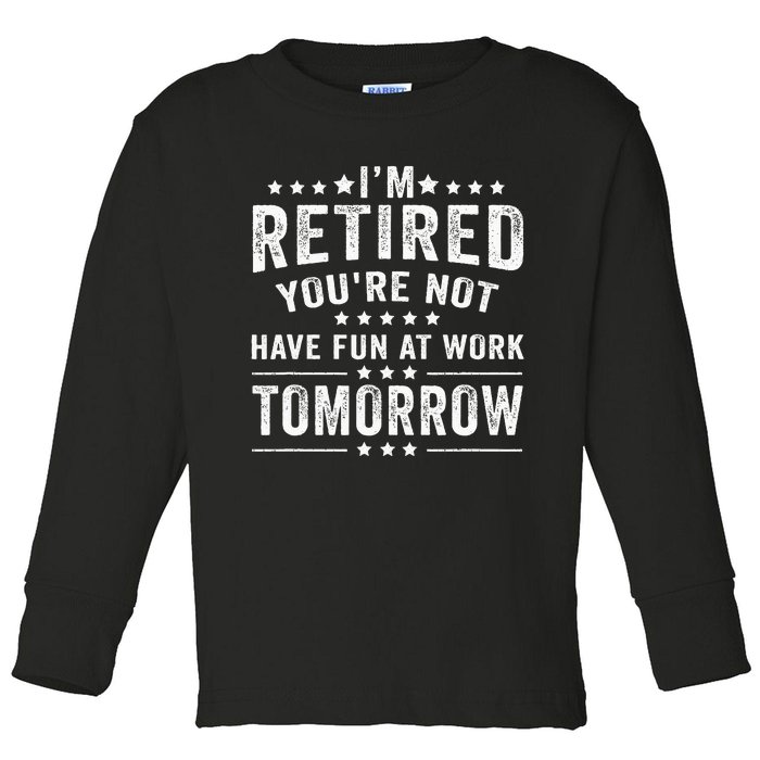 Funny Im Retired Youre Not Have Fun At Work Tomorrow Toddler Long Sleeve Shirt