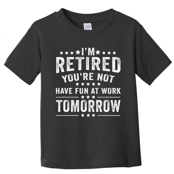 Funny Im Retired Youre Not Have Fun At Work Tomorrow Toddler T-Shirt