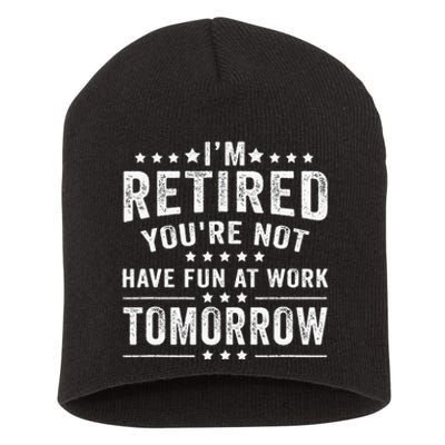 Funny Im Retired Youre Not Have Fun At Work Tomorrow Short Acrylic Beanie