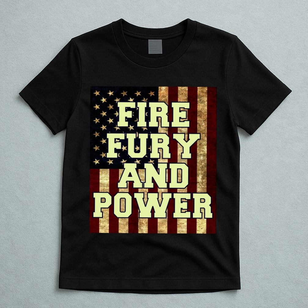 Fire Fury Power USA Flag Trump Quote T-Shirt