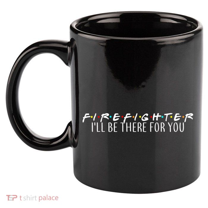 Firefighter ill Be There For You 11oz C Handle Ceramic Mug