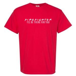 Firefighter ill Be There For You Garment-Dyed Heavyweight T-Shirt