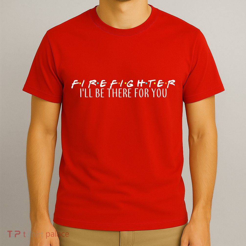 Firefighter ill Be There For You T-Shirt