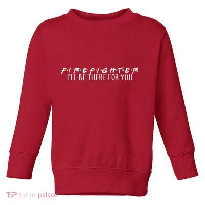 Firefighter ill Be There For You Toddler Sweatshirt