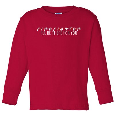 Firefighter ill Be There For You Toddler Long Sleeve Shirt