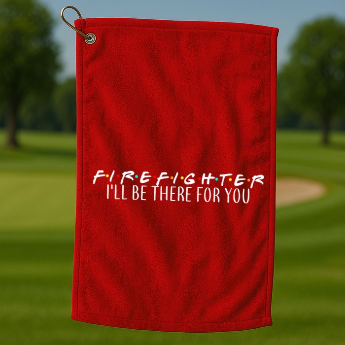 Firefighter ill Be There For You Golf Towel
