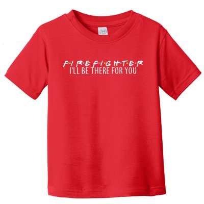 Firefighter ill Be There For You Toddler T-Shirt