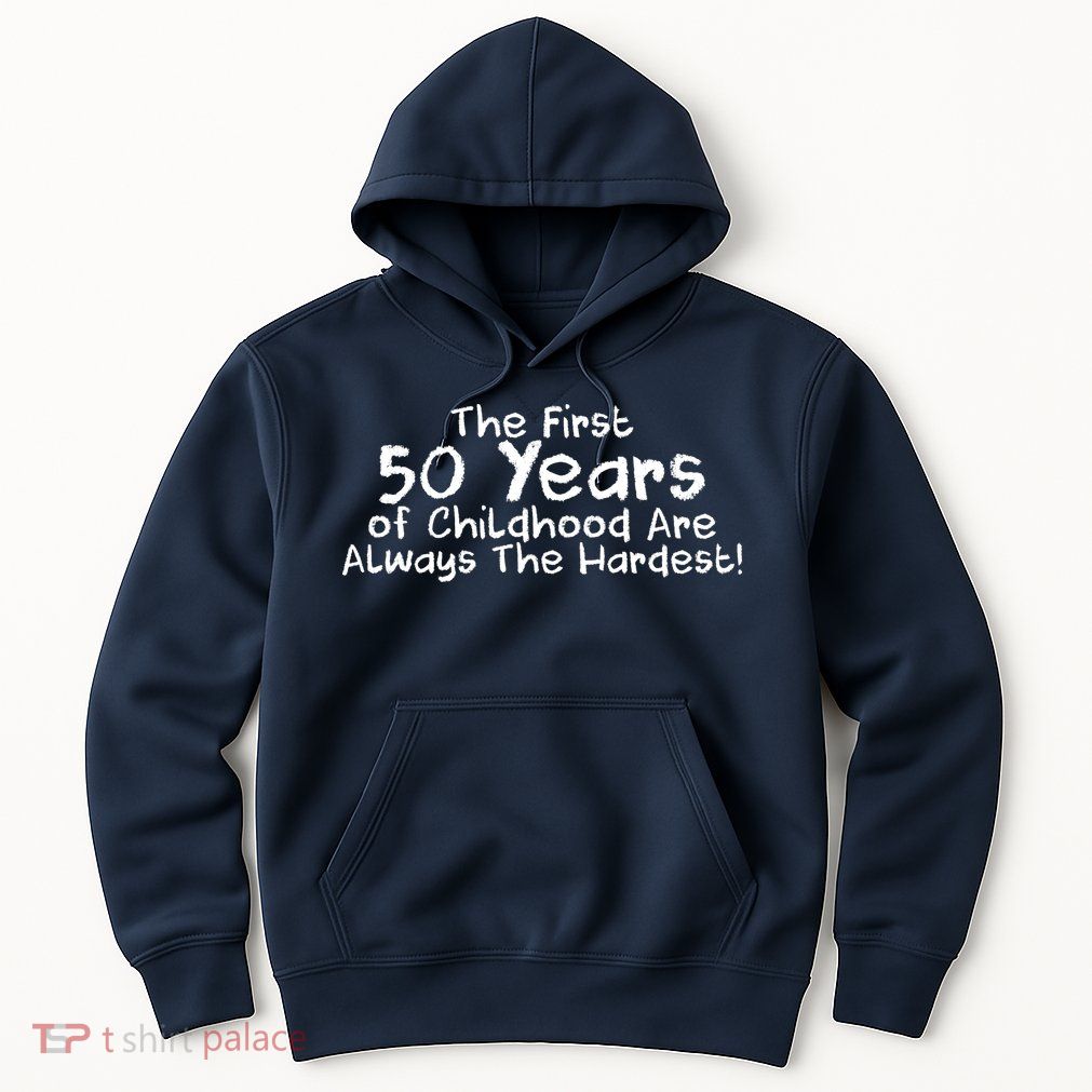 First 50 Years Of Childhood Are Always The Hardest Hoodie