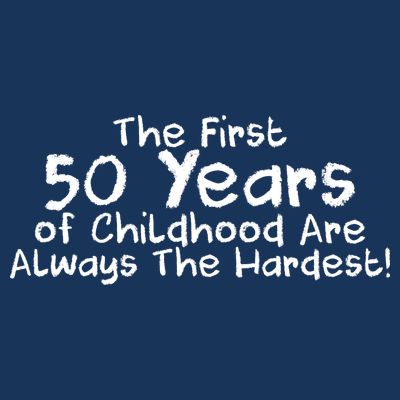 First 50 Years Of Childhood Are Always The Hardest T-Shirt