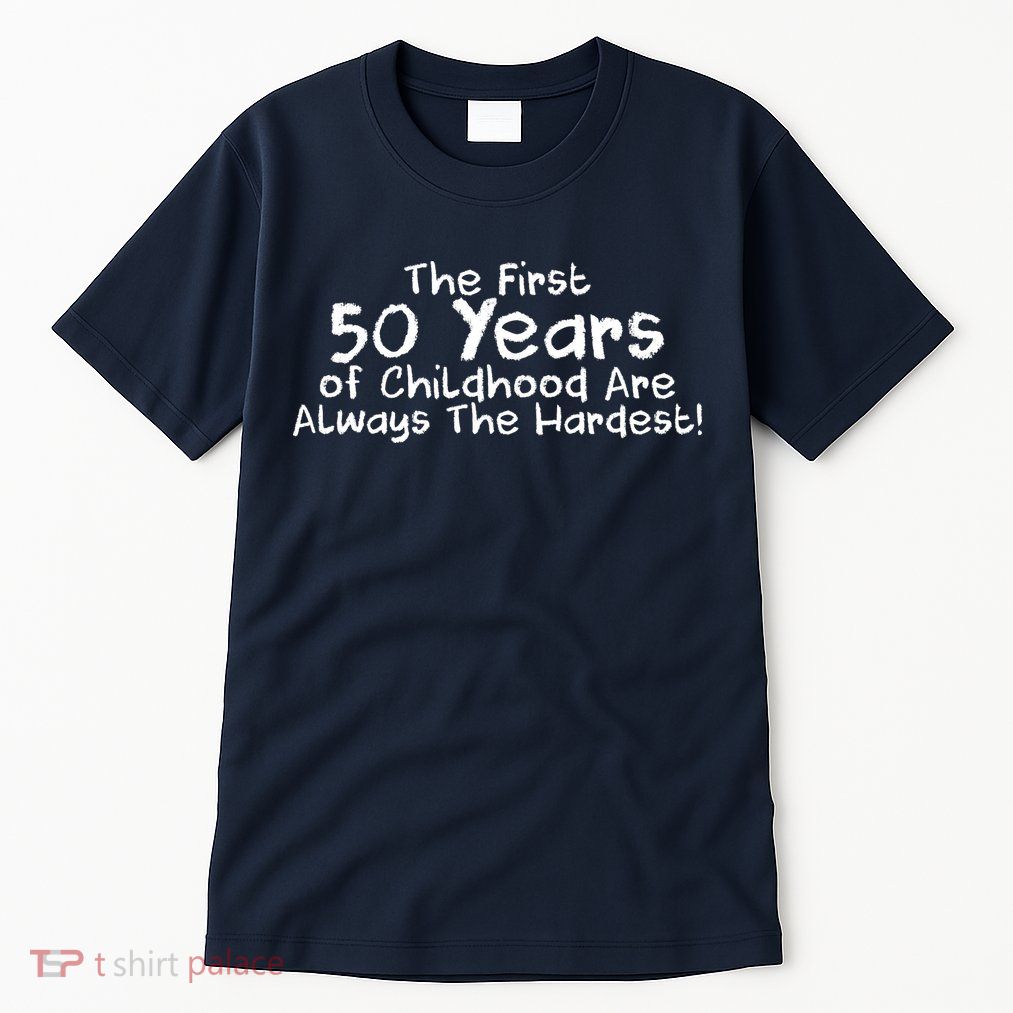 First 50 Years Of Childhood Are Always The Hardest Tall T-Shirt