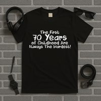 First 70 Years Of Childhood Are Always The Hardest T-Shirt