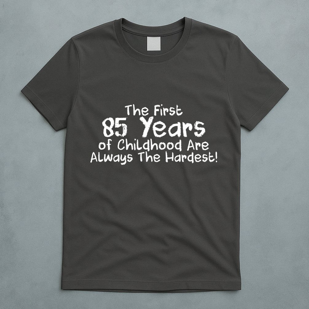 First 85 Years Of Childhood Are Always The Hardest T-Shirt