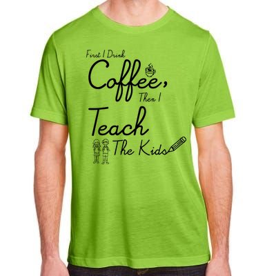 First I Drink Coffee The I Teach Kids The Kids Adult ChromaSoft Performance T-Shirt