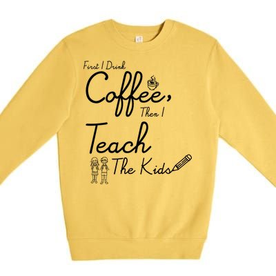 First I Drink Coffee The I Teach Kids The Kids Premium Crewneck Sweatshirt