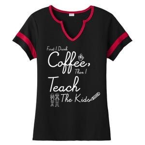 First I Drink Coffee The I Teach Kids The Kids Ladies Halftime Notch Neck Tee