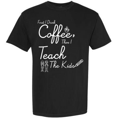 First I Drink Coffee The I Teach Kids The Kids Garment-Dyed Heavyweight T-Shirt