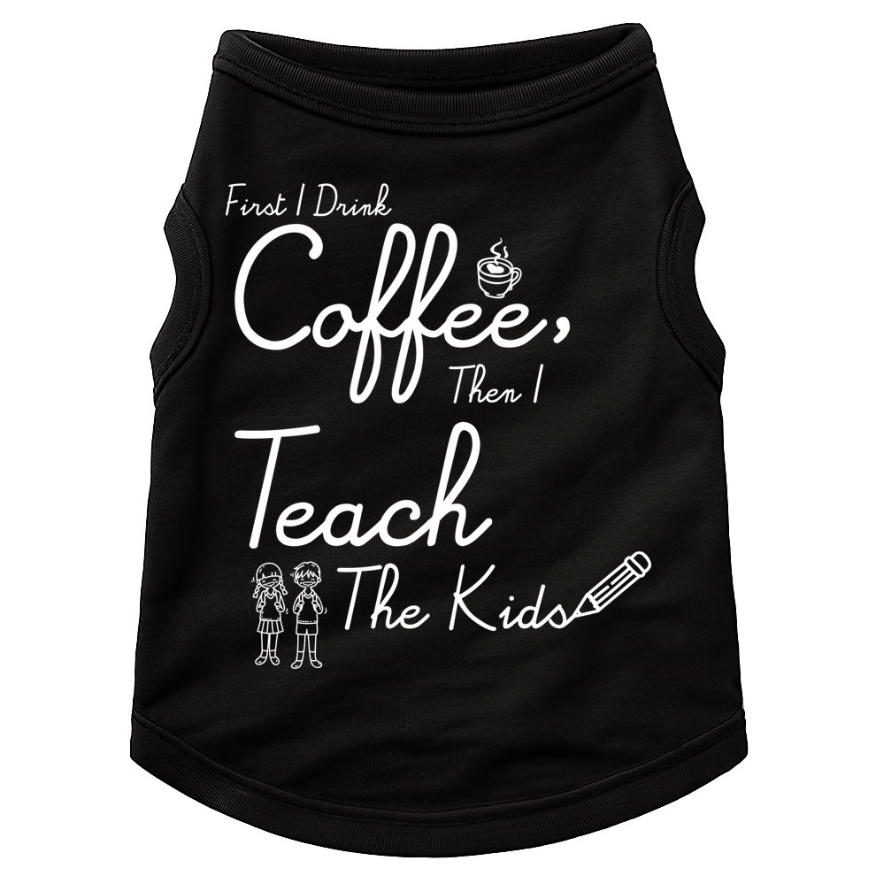 First I Drink Coffee The I Teach Kids The Kids Doggie Tank