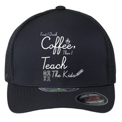 First I Drink Coffee The I Teach Kids The Kids Flexfit Unipanel Trucker Cap