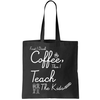 First I Drink Coffee The I Teach Kids The Kids Bag