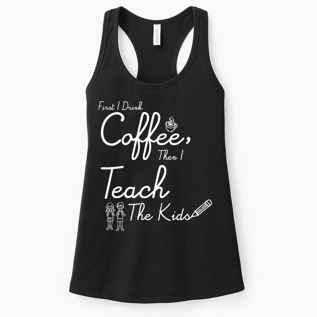 First I Drink Coffee The I Teach Kids The Kids Womens Tank Top