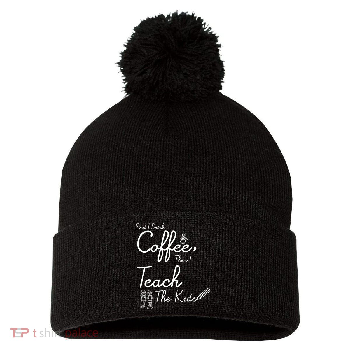 First I Drink Coffee The I Teach Kids The Kids Pom Pom 12in Knit Beanie