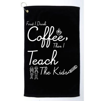 First I Drink Coffee The I Teach Kids The Kids Golf Towel