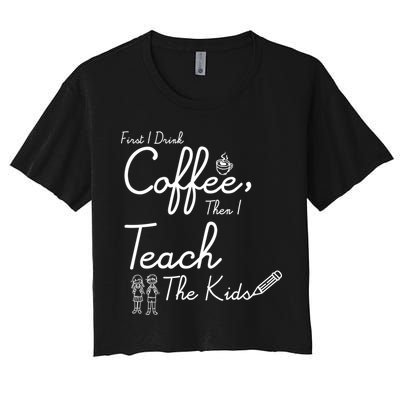 First I Drink Coffee The I Teach Kids The Kids Crop Top