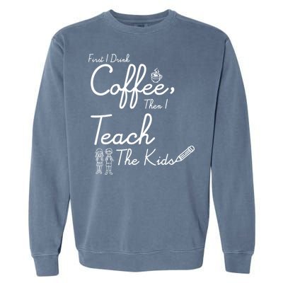 First I Drink Coffee The I Teach Kids The Kids Garment-Dyed Sweatshirt