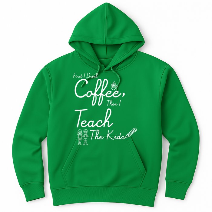 First I Drink Coffee The I Teach Kids The Kids Hoodie