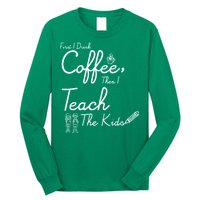 First I Drink Coffee The I Teach Kids The Kids Long Sleeve Shirt