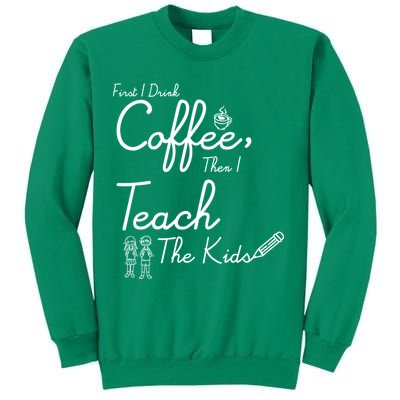 First I Drink Coffee The I Teach Kids The Kids Sweatshirt