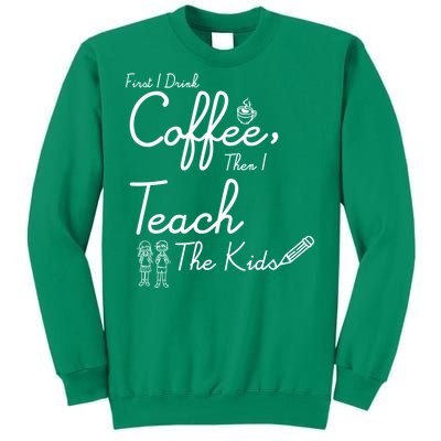 First I Drink Coffee The I Teach Kids The Kids Sweatshirt