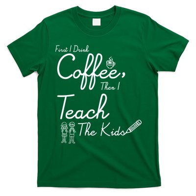 First I Drink Coffee The I Teach Kids The Kids T-Shirt