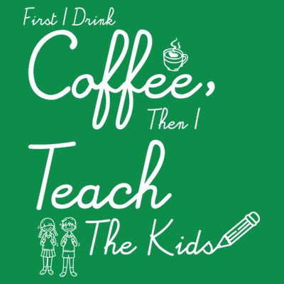 First I Drink Coffee The I Teach Kids The Kids T-Shirt