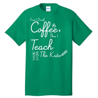 First I Drink Coffee The I Teach Kids The Kids Tall T-Shirt