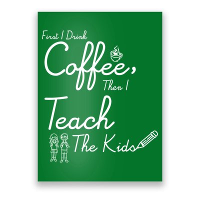 First I Drink Coffee The I Teach Kids The Kids Poster