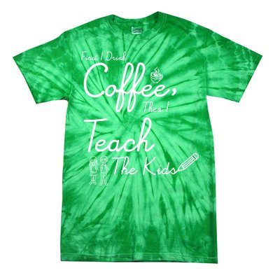 First I Drink Coffee The I Teach Kids The Kids Tie-Dye T-Shirt