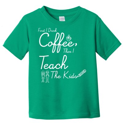 First I Drink Coffee The I Teach Kids The Kids Toddler T-Shirt