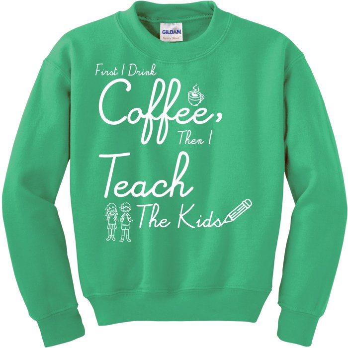 First I Drink Coffee The I Teach Kids The Kids Kids Sweatshirt